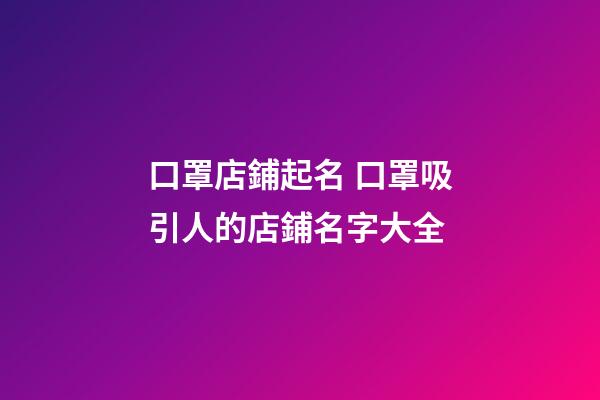 口罩店鋪起名 口罩吸引人的店鋪名字大全-第1張-店鋪起名-玄機派